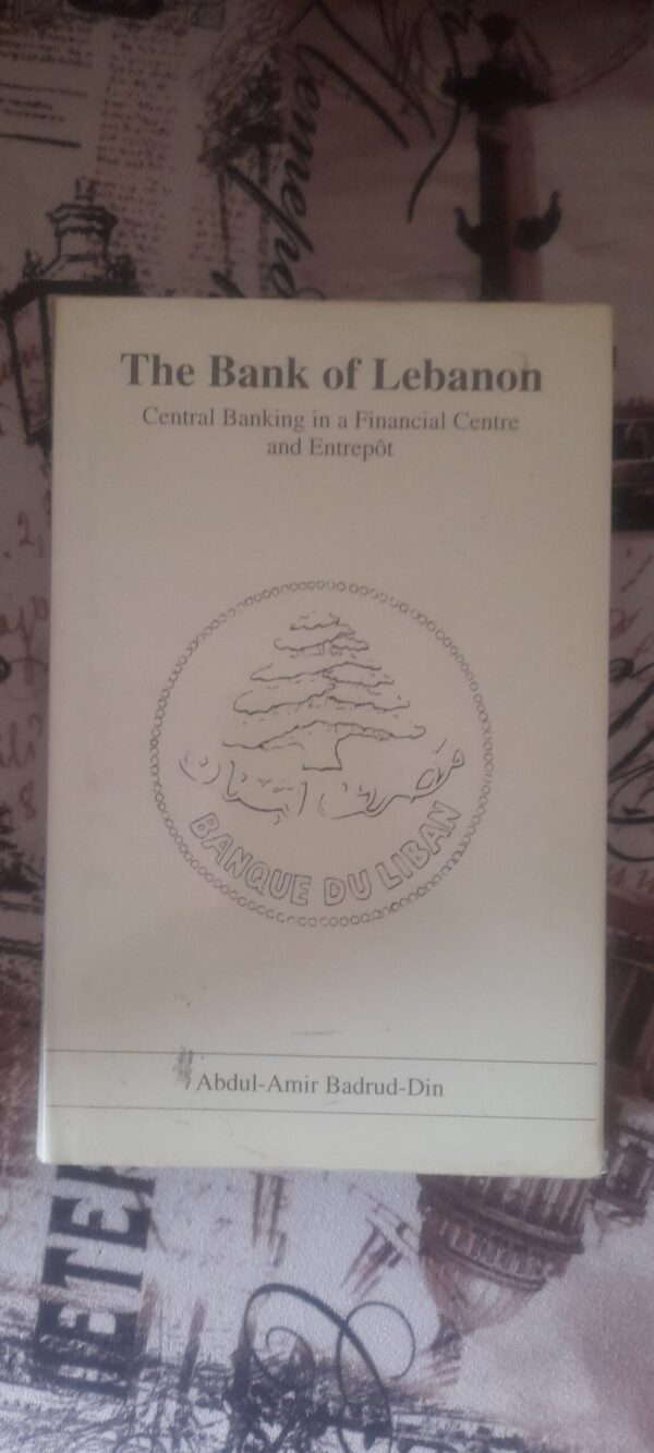 The Bank of Lebanon : central banking in a financial centre and entrepot / Abdul-Amir Badrud-Din
