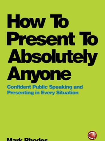 How To Present To Absolutely Anyone: Confident Public Speaking and Presenting in Every Situation 
Mark Rhodes