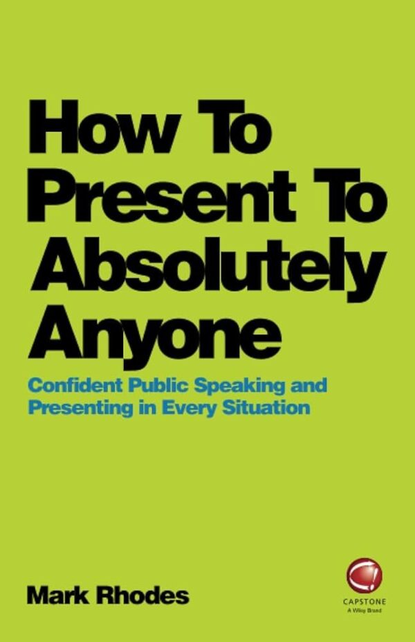 How To Present To Absolutely Anyone: Confident Public Speaking and Presenting in Every Situation 
Mark Rhodes