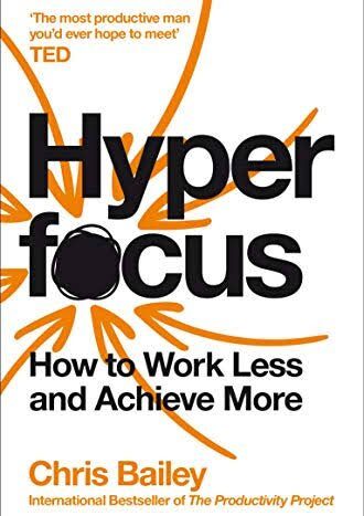 Hyperfocus: How to Work Less to Achieve More
                     Chris Bailey