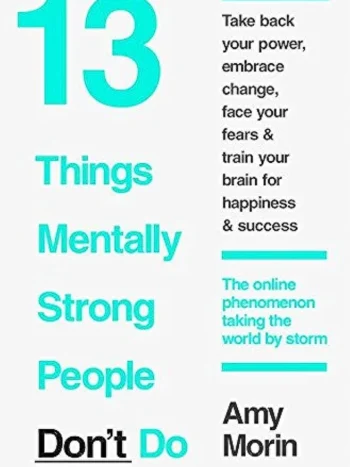 13 Things Mentally Strong People Don't Do by Amy Morin