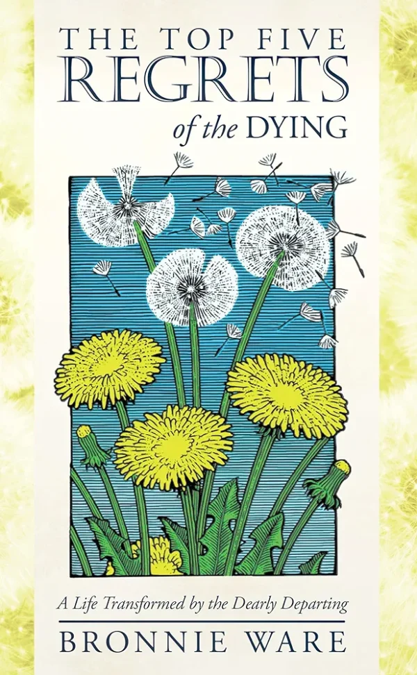 The Top Five Regrets of The Dying by Bronnie Ware